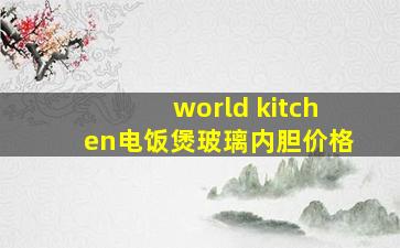 world kitchen电饭煲玻璃内胆价格